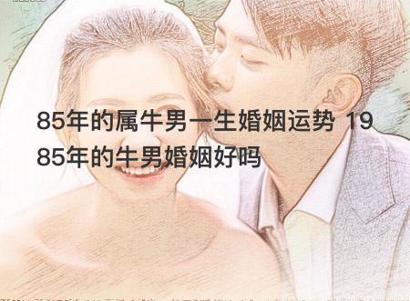 85属牛的一生婚姻运势如何,一生有几次婚姻