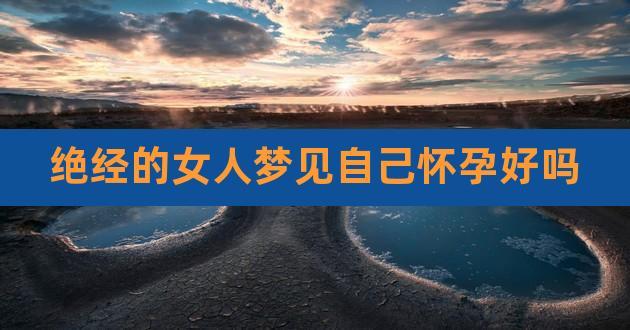 绝经的女人梦见自己怀孕好吗