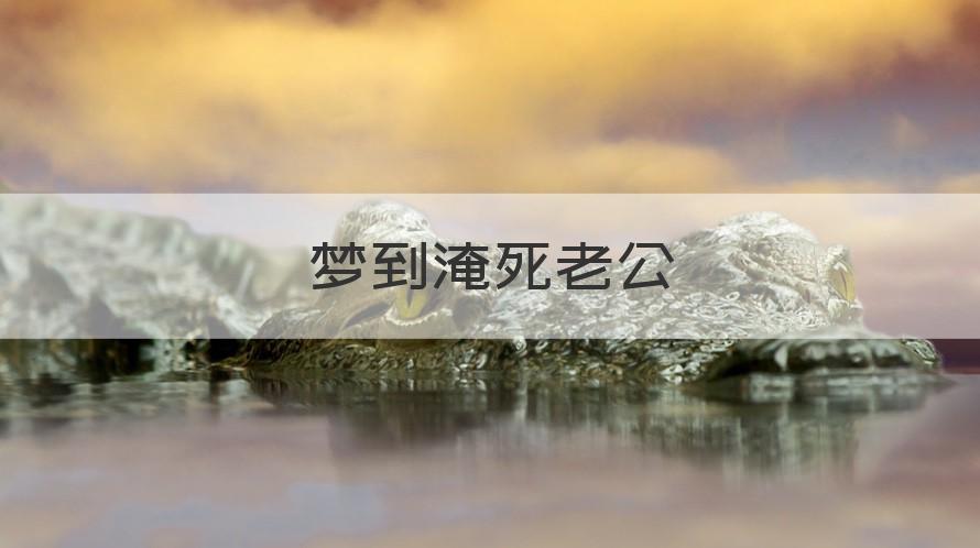 梦见老公淹死什么预兆