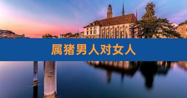 属猪男对一个女人动情的表现