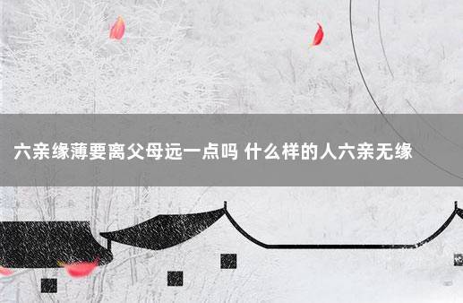 六亲缘薄要离父母远一点吗