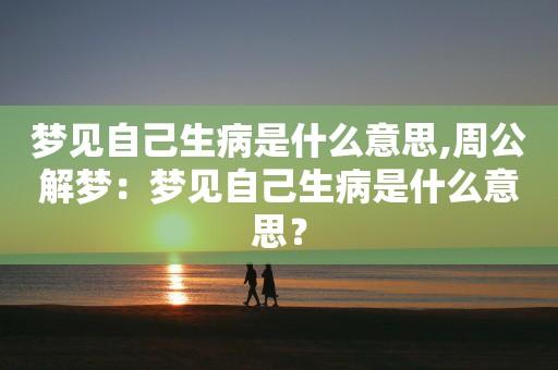 梦见得病周公解梦,梦见得病是什么意思?