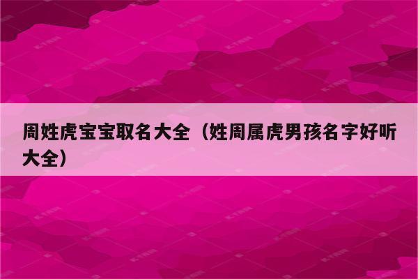 周姓男孩取名属虎时尚霸气有涵养的名字有哪些