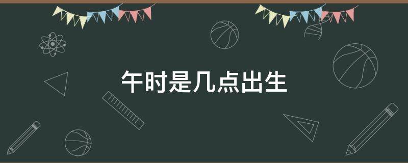 男孩出生的四个最佳时辰,为什么说男怕申时出生