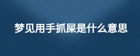 梦见手抓屎是什么意思?