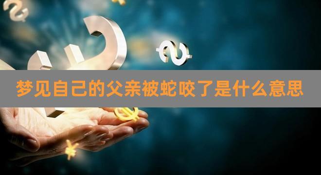 梦见蛇咬我爸爸是什么意思
