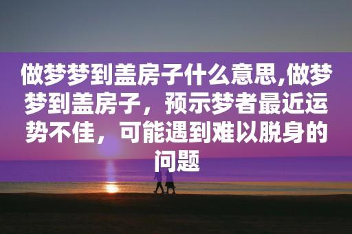 梦见漂亮房子 周公解梦之梦到漂亮房子