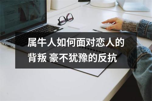 生肖牛面对恋人的背叛会怎么样