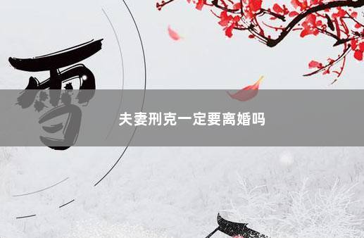 女人命中带刑克夫妻刑克一定要离婚吗