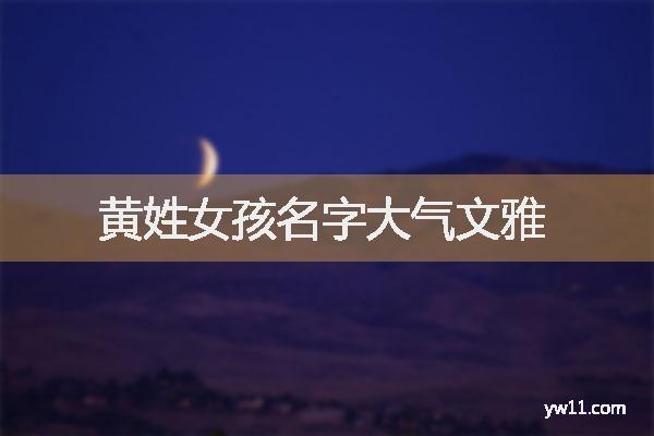 龙年黄姓女孩大气响亮的名字