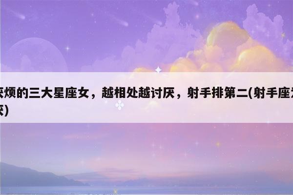 脾气臭却讨人喜欢的三大星座女