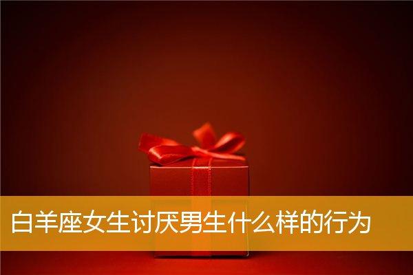 ?白羊座男生讨厌什么样的女生