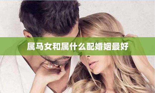 属马女和什么属相最配婚姻最合适