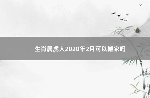 属虎人2020年可以搬家吗,乔迁好吗?