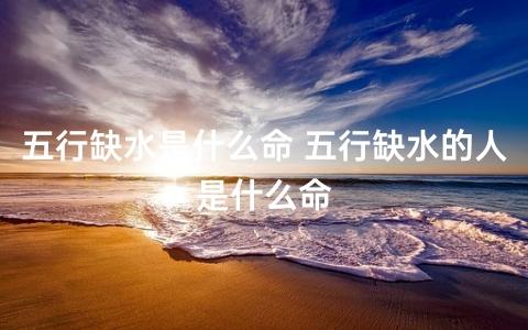男人五行缺水是什么命