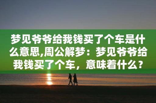 梦见买汽车周公解梦,梦见买汽车是什么意思?