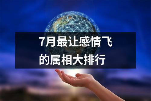 7月最让感情飞的属相大排行