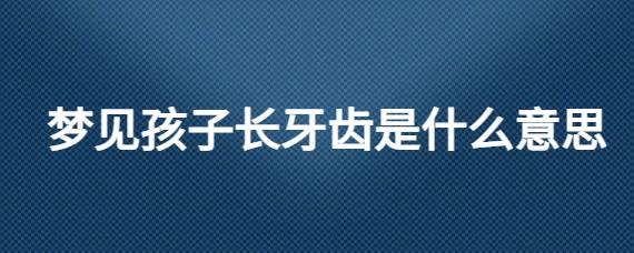 梦见儿子长牙齿什么意思
