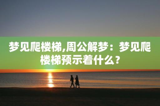 女人梦见自己爬木梯子有什么预兆