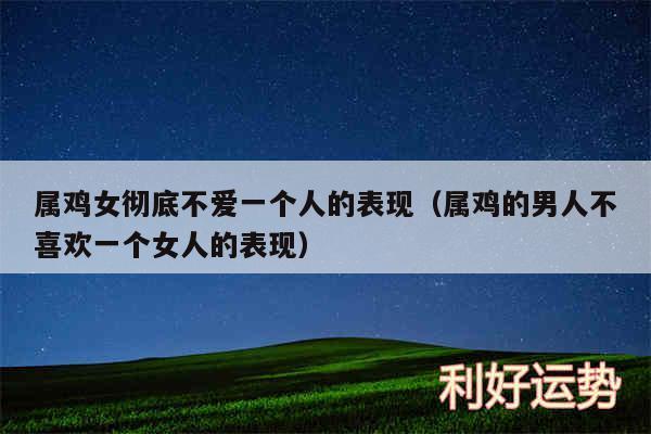 属鸡男哪些行为说明不爱你了