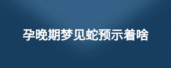 孕晚期梦到蛇的征兆是什么