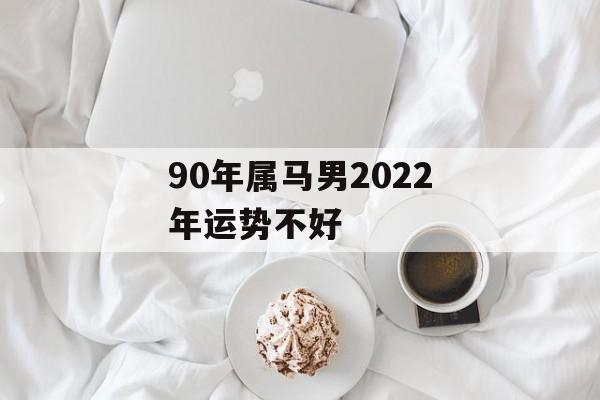 90年生属马2022年运势怎么样