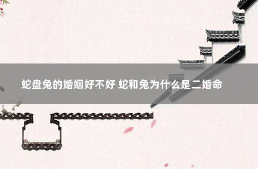 蛇盘兔的婚姻是一等婚