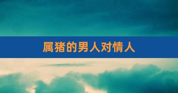 属猪男对情人会真心吗