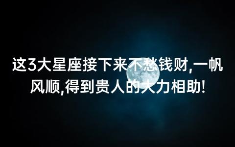9月财运爆发,事业一帆风顺,桃花盛开,收获真爱星座星座