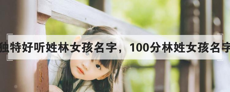 马年林姓女孩大气响亮的名字