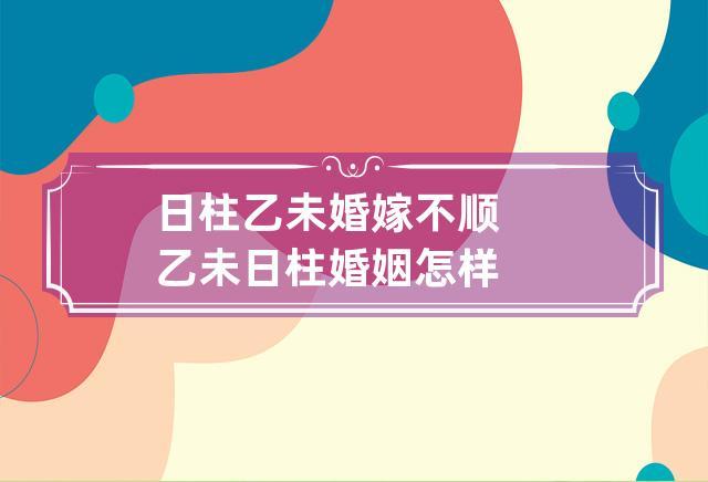 日柱乙未婚嫁不顺