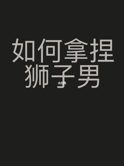 怎样抓住狮子男的心,如何得到狮子男的好感