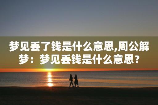 梦见丢钱周公解梦,梦见丢钱是什么意思?