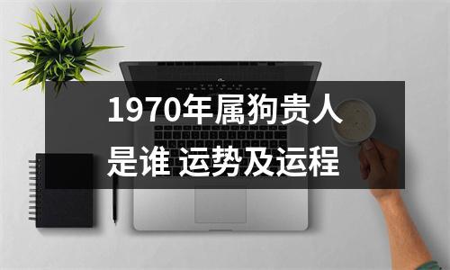 1970年属狗贵人是谁