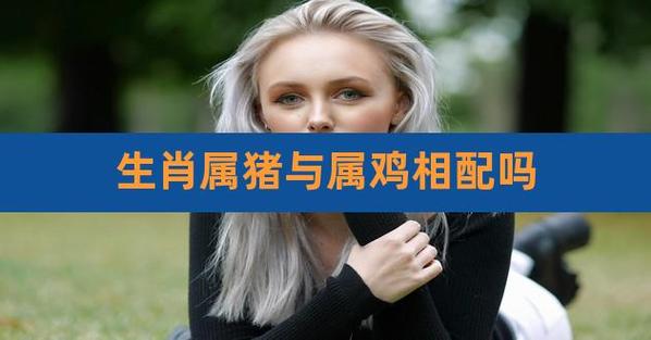 属鸡和属猪桃花运好吗?命中注定有缘分