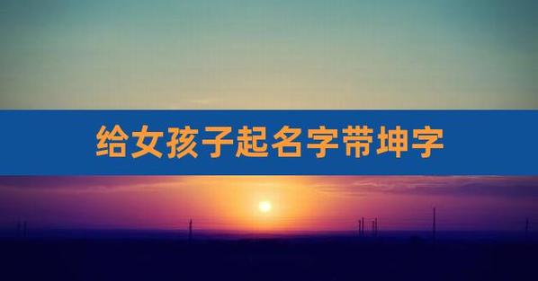 帅气好听的女孩名字最后一个字是坤