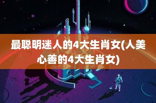 最聪明迷人的4大生肖女
