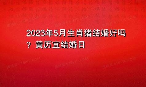 2023年5月生肖属猪人的黄道吉日