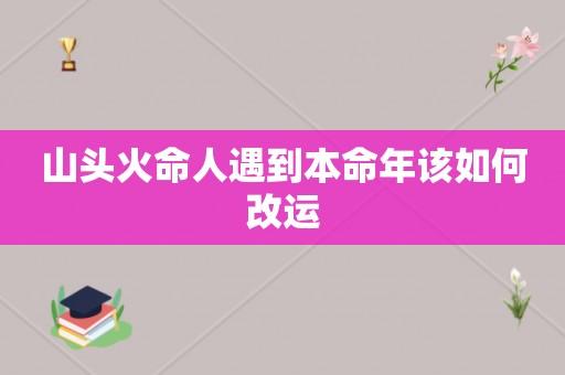 炉中火命人遇到本命年该如何改运?