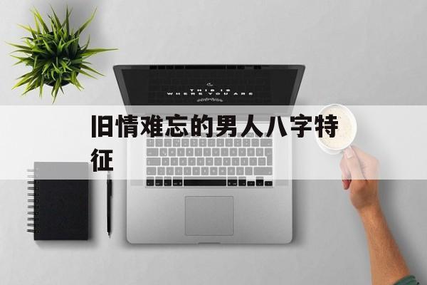 旧情难忘的男人八字特征