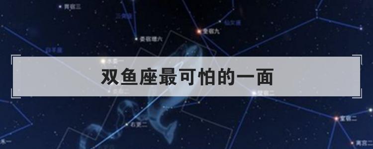 揭秘双鱼座最可怕的一面是什么?