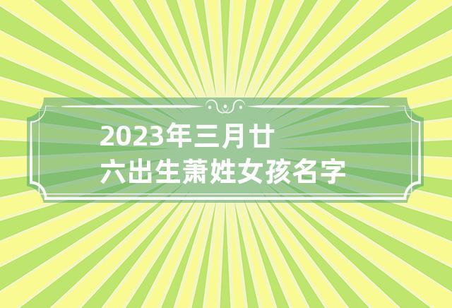 2023年六月廿一出生乔姓女孩名字怎么取