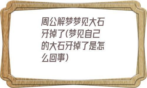梦见碎石掉落 周公解梦之梦到碎石掉落
