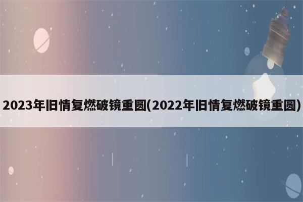 2022年旧情复燃破镜重圆