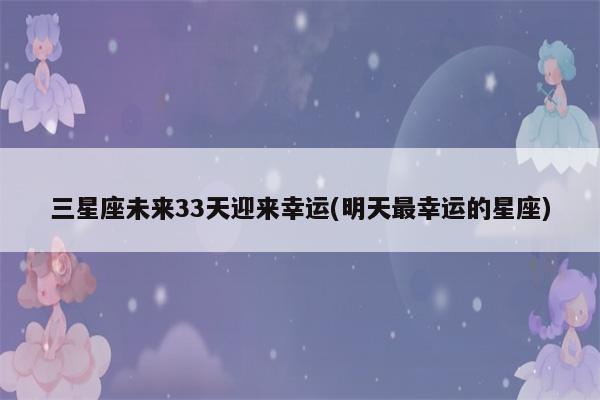三星座未来33天迎来幸运
