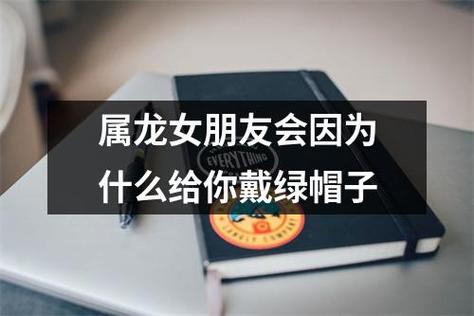 属龙女朋友会因为什么给你戴绿帽子