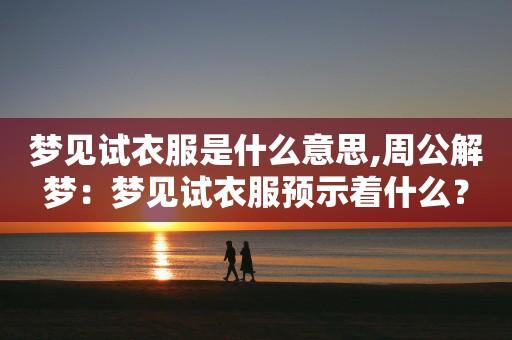 梦见试衣服周公解梦，梦见试衣服是什么意思？