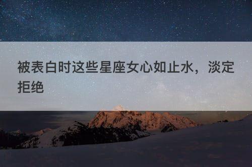 面对初恋,哪些星座能做到心如止水