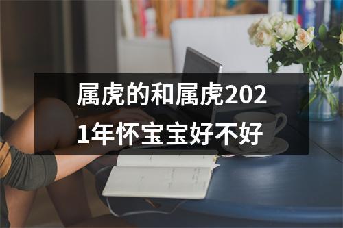 属虎的和属虎2021年怀宝宝好不好