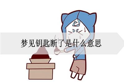 做梦梦见钥匙断了是什么意思?